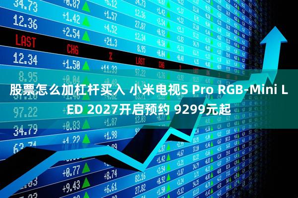 股票怎么加杠杆买入 小米电视S Pro RGB-Mini LED 2027开启预约 9299元起